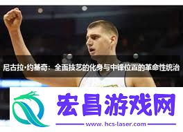如何解析NBA篮球大师尼古拉·约基奇