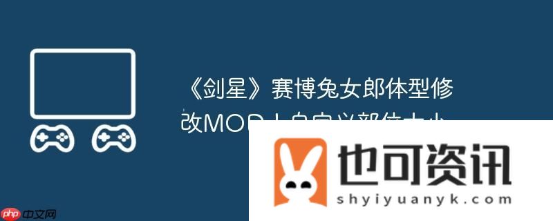 剑星赛博兔女郎体型修改MOD！自定义部位大小