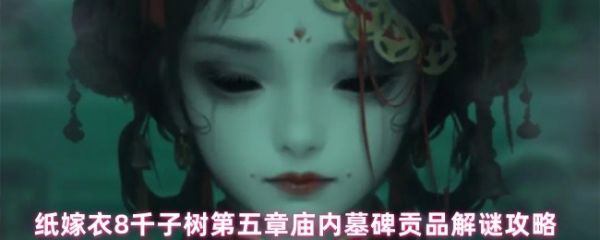 庙内墓碑贡品解谜攻略？纸嫁衣8千子树墓碑贡品谜题怎么解