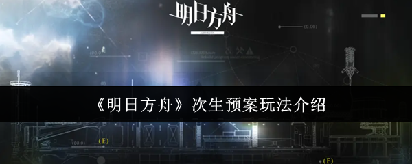 【明日方舟次生预案玩法介绍】明日方舟次生预案怎么玩