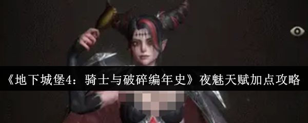 夜魅天赋加点攻略-地下城堡4骑士与破碎编年史夜魅天赋怎么加点