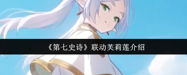 第七史诗联动芙莉莲介绍-第七史诗联动芙莉莲有什么活动