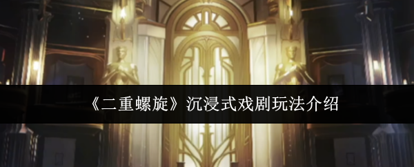 二重螺旋沉浸式戏剧攻略？二重螺旋沉浸式戏剧玩法介绍