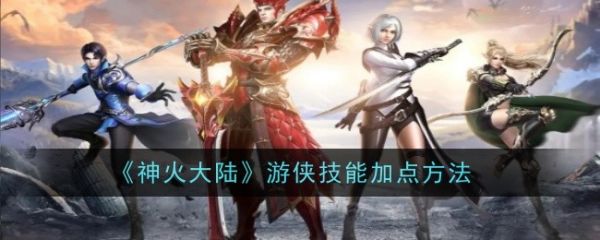 《神火大陆手游游侠技能加点攻略》神火大陆游侠技能怎么加点