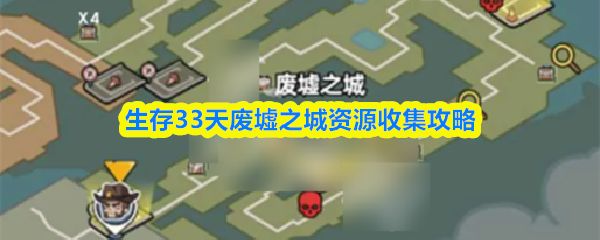 【生存33天废墟之城资源收集攻略】生存33天攻略废墟之城