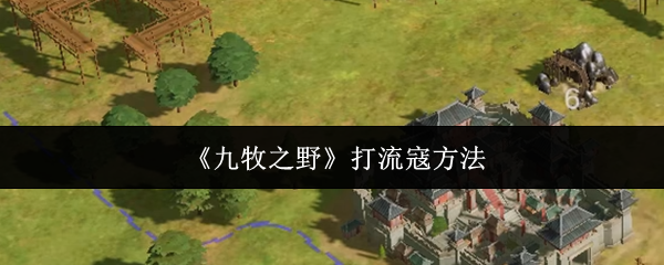 九牧之野怎么打流寇？九牧之野打流寇方法