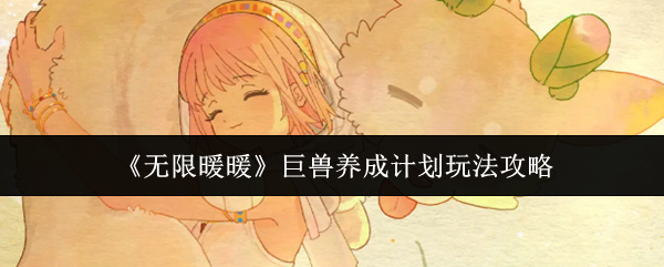 无限暖暖巨兽养成计划怎么玩？无限暖暖巨兽养成计划玩法攻略