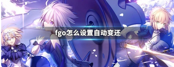 【fgo设置自动变还方法】fgo如何取消自动变还