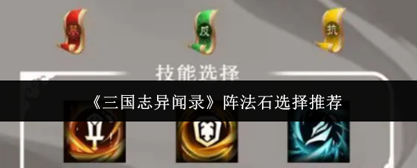 三国志异闻录阵法石怎么选？三国志异闻录阵法石选择推荐