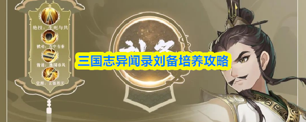 【三国志异闻录刘备培养攻略】三国志异闻录刘备怎么培养