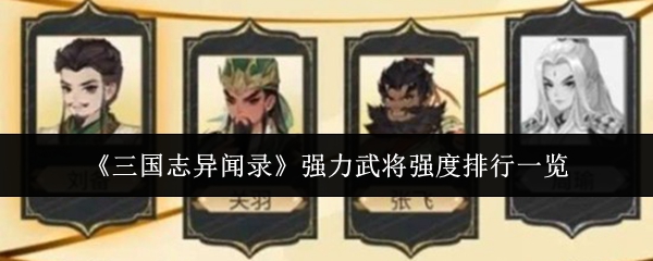 三国志异闻录武将怎么选：三国志异闻录强力武将强度排行一览