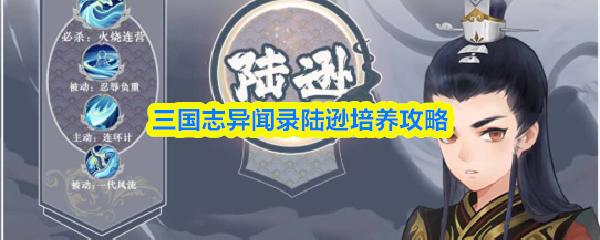 三国志异闻录陆逊怎么培养？三国志异闻录陆逊培养攻略