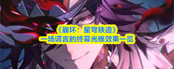 崩坏星穹铁道一场谎言的终幕光锥怎么杨：一场谎言的终幕光锥效果一览