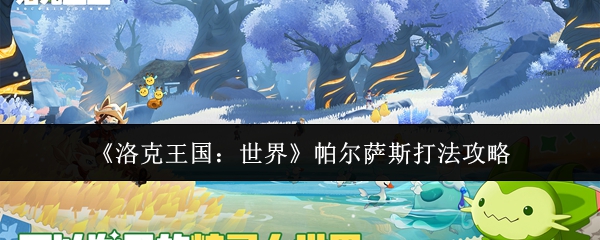 洛克王国世界帕尔萨斯怎么打：洛克王国世界帕尔萨斯打法攻略