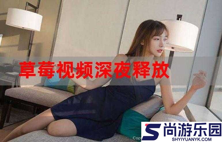 深夜释放自己草莓视频