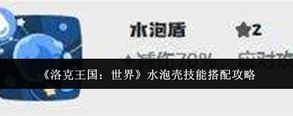 《洛克王国世界水泡壳技能搭配攻略》洛克王国世界水泡壳技能怎么搭配