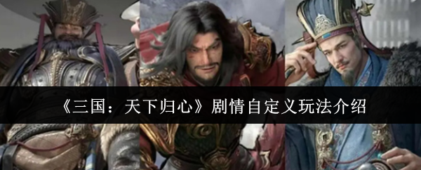 三国天下归心剧情自定义怎么玩：三国天下归心剧情自定义玩法介绍