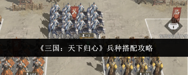 【三国天下归心兵种怎么搭配】三国天下归心兵种搭配攻略