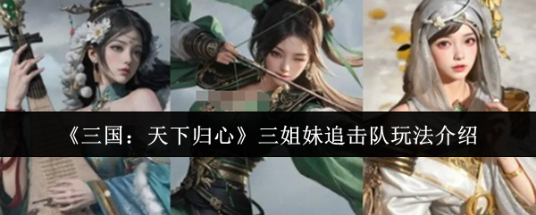 三国天下归心三姐妹追击队玩法介绍?三国天下归心三姐妹追击队怎么玩