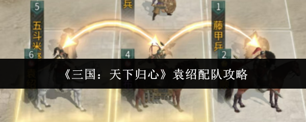三国天下归心袁绍怎么配队？三国天下归心袁绍配队攻略