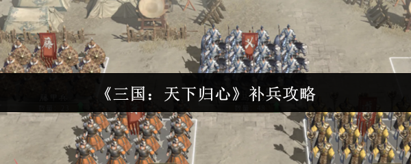 三国天下归心怎么补兵(三国天下归心补兵攻略)