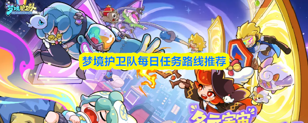 梦境护卫队每日任务路线推荐?梦境护卫队每日任务有哪些