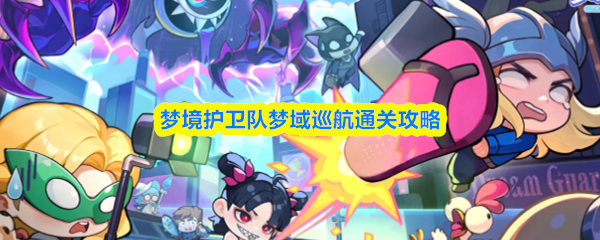 《梦境护卫队梦域巡航通关攻略》梦境护卫队梦域巡航怎么过