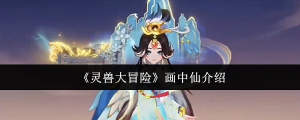 灵兽大冒险画中仙介绍?灵兽大冒险画中仙怎么样