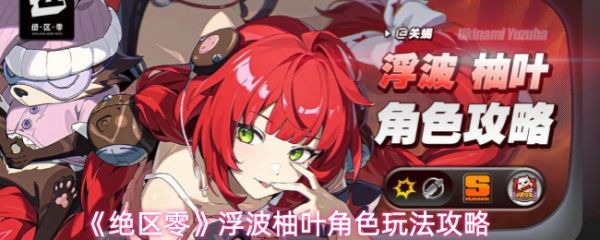 《绝区零浮波柚叶怎么玩》绝区零浮波柚叶角色玩法攻略