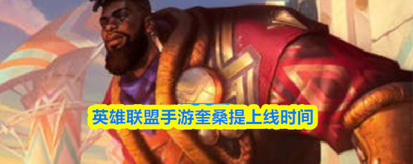 英雄联盟手游奎桑提什么时候出(英雄联盟手游奎桑提上线时间)