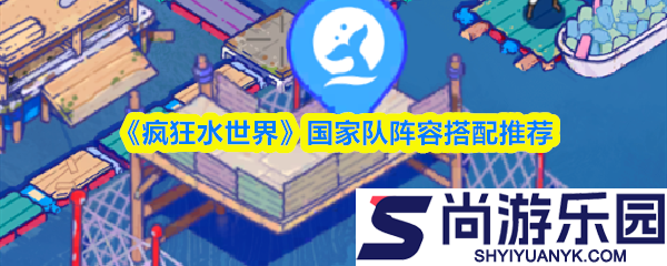 疯狂水世界最强阵容国家队