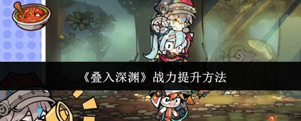 叠入深渊战力怎么提升(叠入深渊战力提升方法)