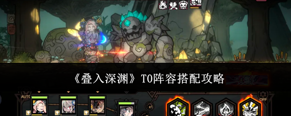 【叠入深渊T0阵容搭配攻略】叠入深渊T0阵容怎么搭配