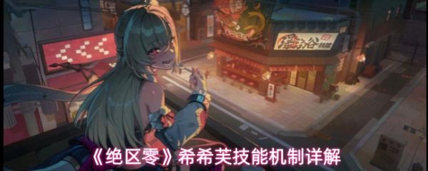 绝区零希希芙技能怎么样:绝区零希希芙技能机制详解