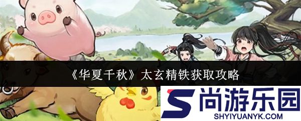 华夏千秋太玄精铁怎么获得