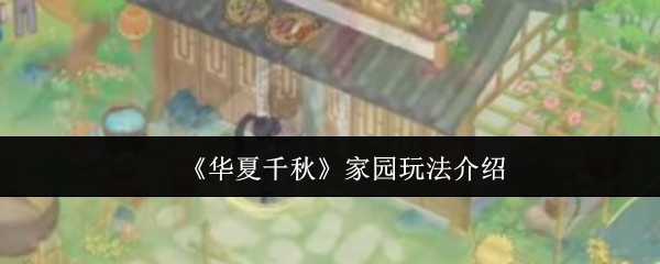 《华夏千秋家园怎么玩》华夏千秋家园玩法介绍