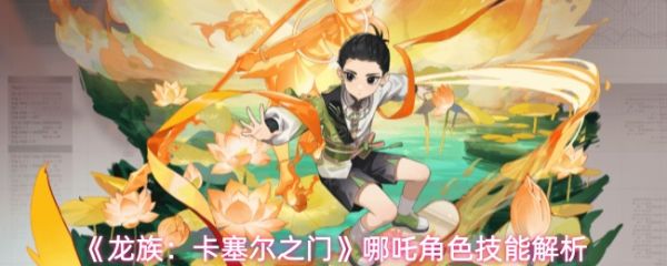 【龙族卡塞尔之门哪吒角色技能强度如何】龙族卡塞尔之门哪吒角色技能解析