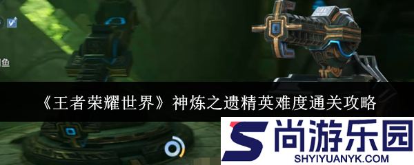 王者荣耀世界神炼之遗精英难度怎么通关