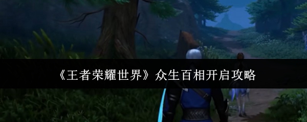 王者荣耀世界众生百相怎么开启:王者荣耀世界众生百相开启攻略