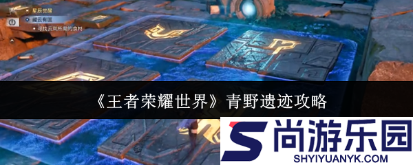 王者荣耀世界青野遗迹怎么玩