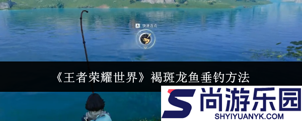 王者荣耀世界褐斑龙鱼怎么钓