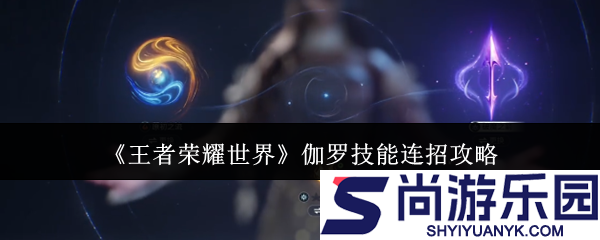 王者荣耀世界伽罗技能连招怎么玩