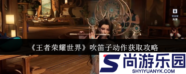 王者荣耀世界吹笛子动作怎么获取