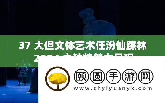 37大但文体艺术任汾仙踪林2024：独特魅力展现