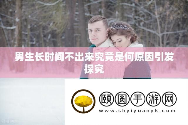 男生长时间不出来究竟是何原因引发探究