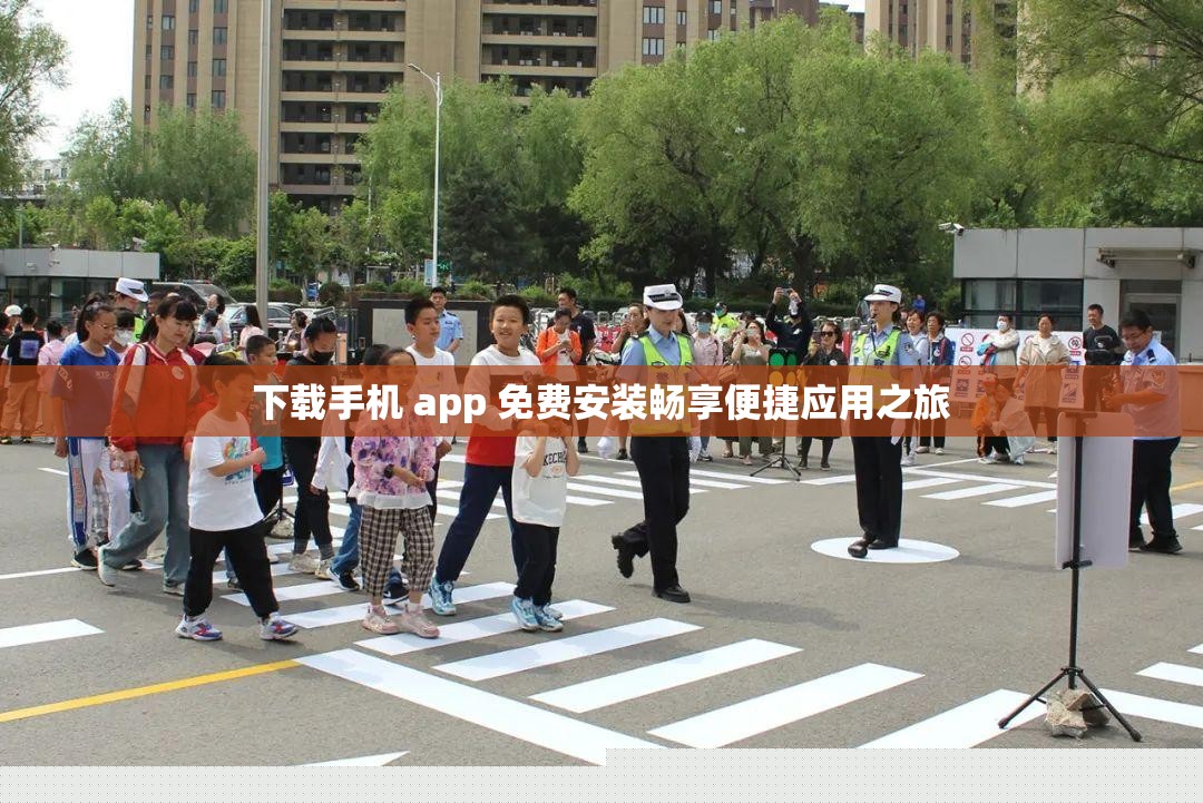 下载手机 app 免费安装畅享便捷应用之旅
