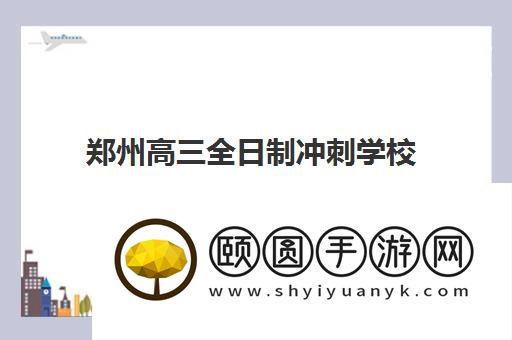 郑州高三全日制冲刺学校排名 靠前的有哪几家