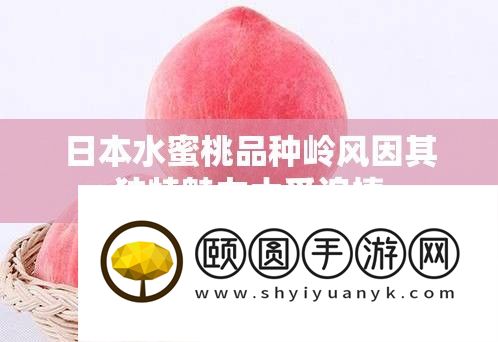日本水蜜桃种类岭风因其怪异魅力大受追捧