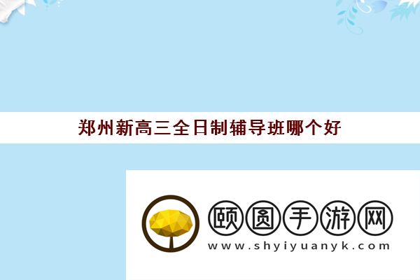 郑州新高三全日制辅导班哪个好 有没有了解的