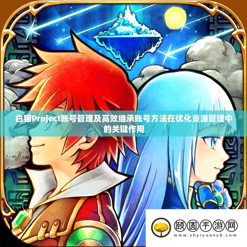 白猫Project账号经管及高效继续账号攻略在优化资本经管中的关头感化
